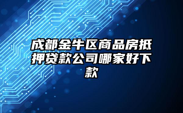 成都金牛区商品房抵押贷款公司哪家好下款