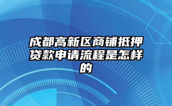 成都高新区商铺抵押贷款申请流程是怎样的