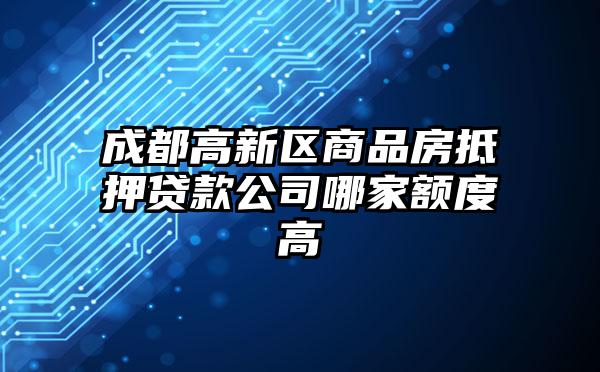 成都高新区商品房抵押贷款公司哪家额度高