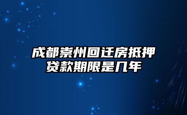 成都崇州回迁房抵押贷款期限是几年