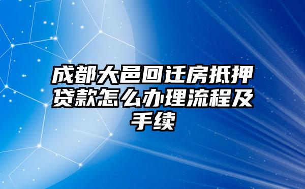 成都大邑回迁房抵押贷款怎么办理流程及手续
