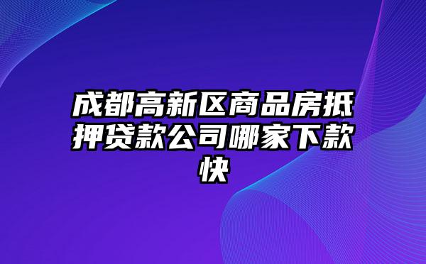 成都高新区商品房抵押贷款公司哪家下款快