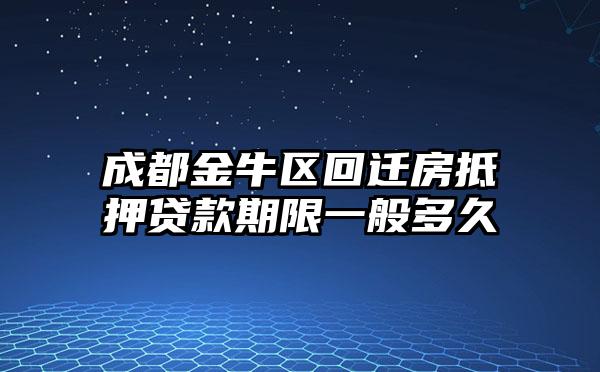 成都金牛区回迁房抵押贷款期限一般多久