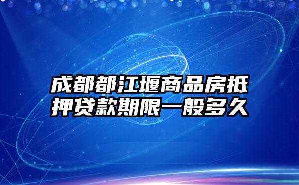 成都都江堰商品房抵押贷款期限一般多久