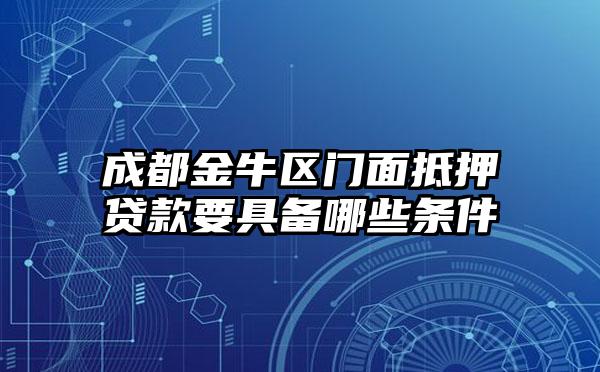 成都金牛区门面抵押贷款要具备哪些条件