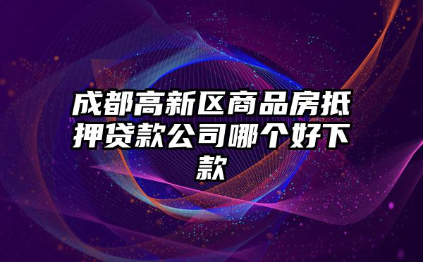 成都高新区商品房抵押贷款公司哪个好下款