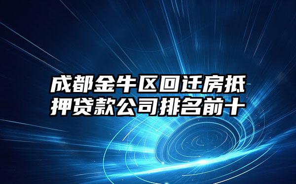 成都金牛区回迁房抵押贷款公司排名前十