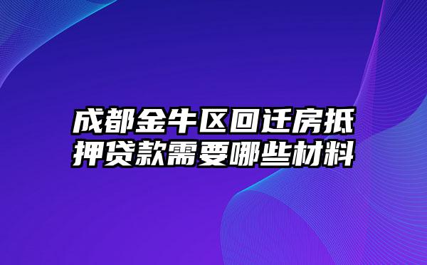成都金牛区回迁房抵押贷款需要哪些材料