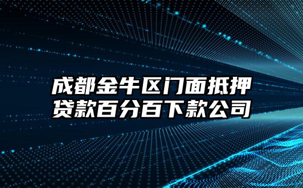 成都金牛区门面抵押贷款百分百下款公司