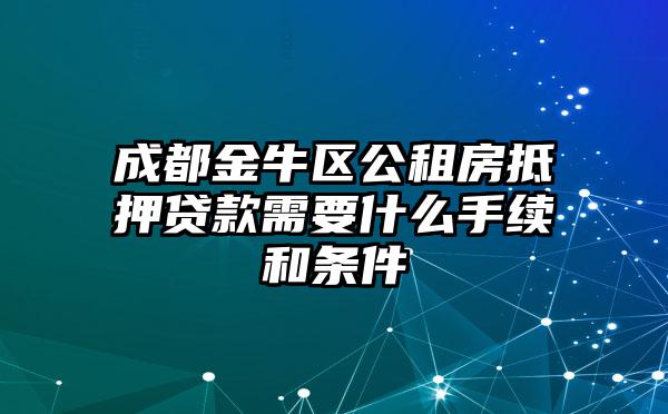 成都金牛区公租房抵押贷款需要什么手续和条件