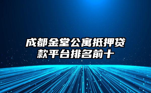成都金堂公寓抵押贷款平台排名前十