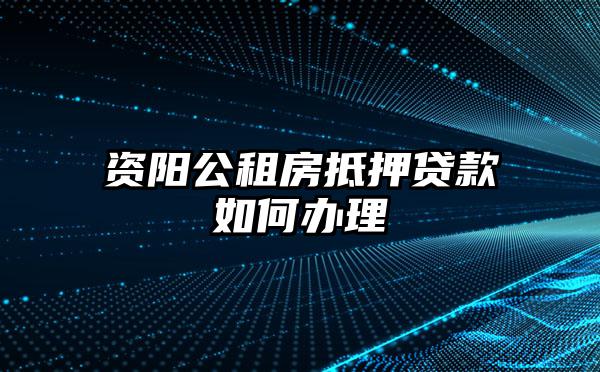 资阳公租房抵押贷款如何办理