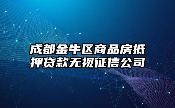 成都金牛区商品房抵押贷款无视征信公司