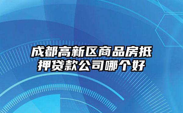 成都高新区商品房抵押贷款公司哪个好