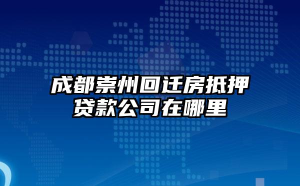 成都崇州回迁房抵押贷款公司在哪里