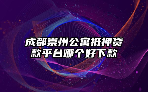 成都崇州公寓抵押贷款平台哪个好下款
