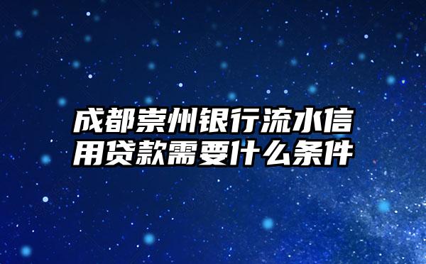 成都崇州银行流水信用贷款需要什么条件