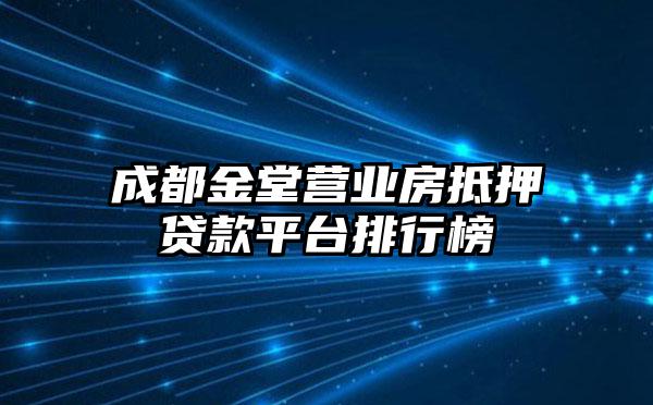 成都金堂营业房抵押贷款平台排行榜