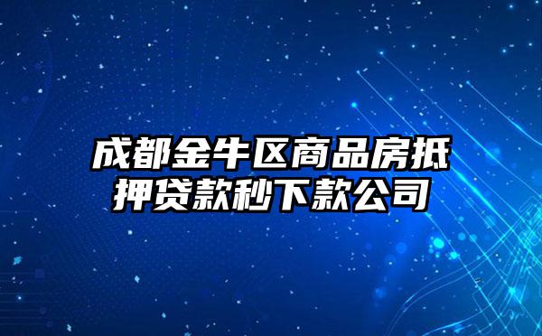 成都金牛区商品房抵押贷款秒下款公司