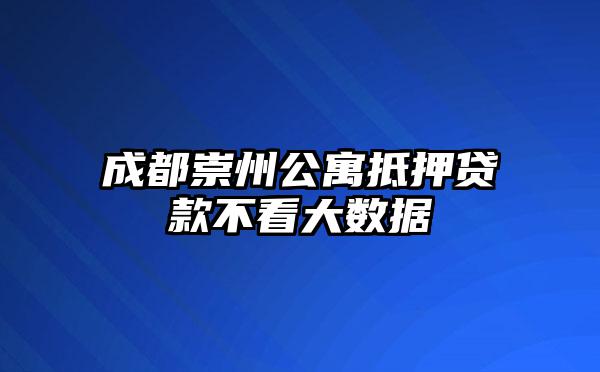 成都崇州公寓抵押贷款不看大数据