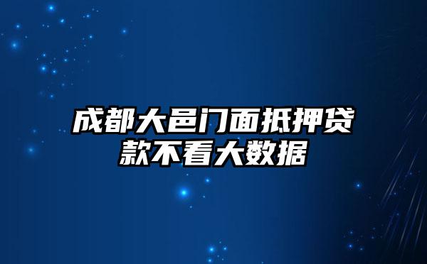 成都大邑门面抵押贷款不看大数据
