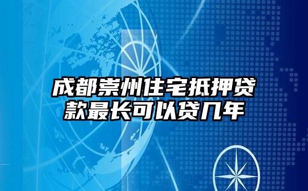 成都崇州住宅抵押贷款最长可以贷几年