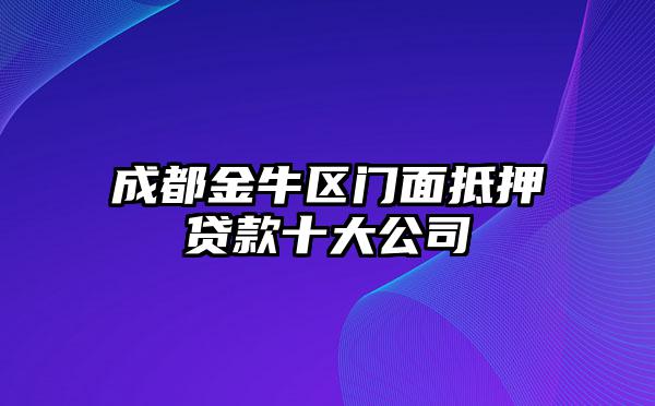 成都金牛区门面抵押贷款十大公司