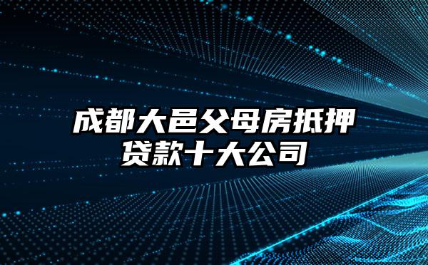 成都大邑父母房抵押贷款十大公司