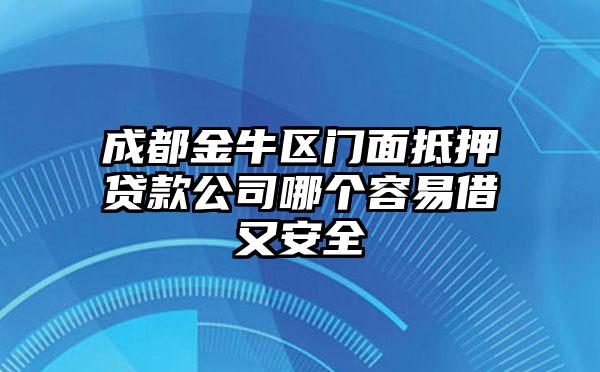 成都金牛区门面抵押贷款公司哪个容易借又安全