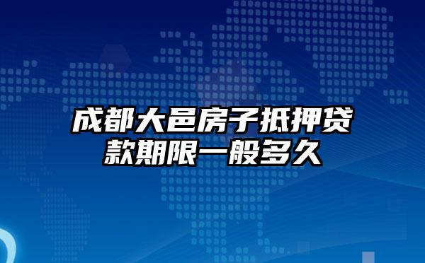 成都大邑房子抵押贷款期限一般多久