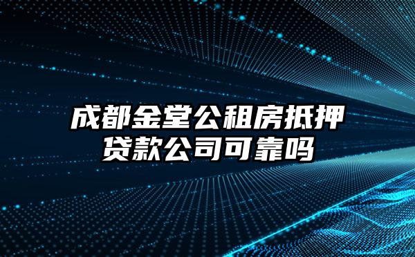 成都金堂公租房抵押贷款公司可靠吗