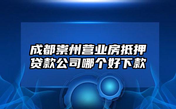 成都崇州营业房抵押贷款公司哪个好下款