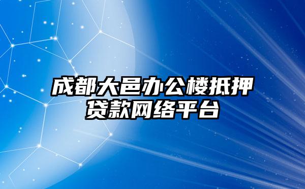 成都大邑办公楼抵押贷款网络平台