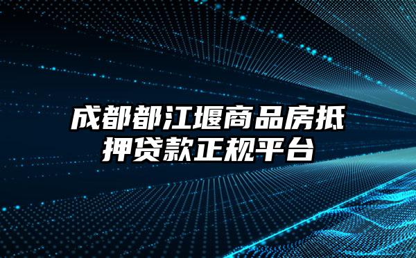 成都都江堰商品房抵押贷款正规平台