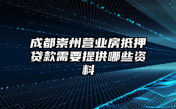 成都崇州营业房抵押贷款需要提供哪些资料