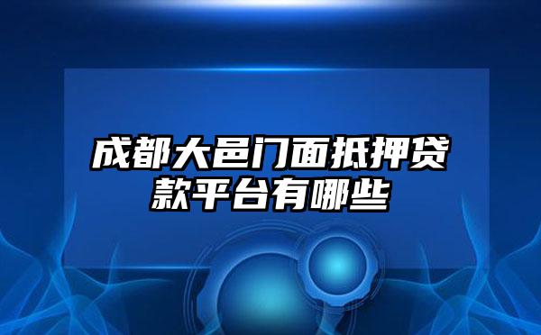 成都大邑门面抵押贷款平台有哪些