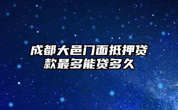成都大邑门面抵押贷款最多能贷多久