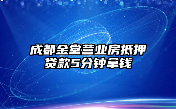 成都金堂营业房抵押贷款5分钟拿钱