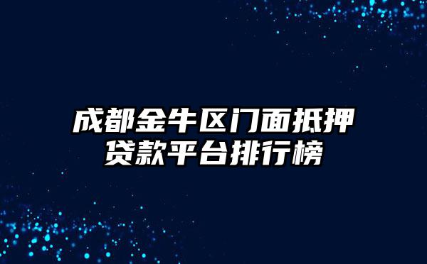 成都金牛区门面抵押贷款平台排行榜