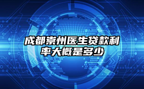 成都崇州医生贷款利率大概是多少