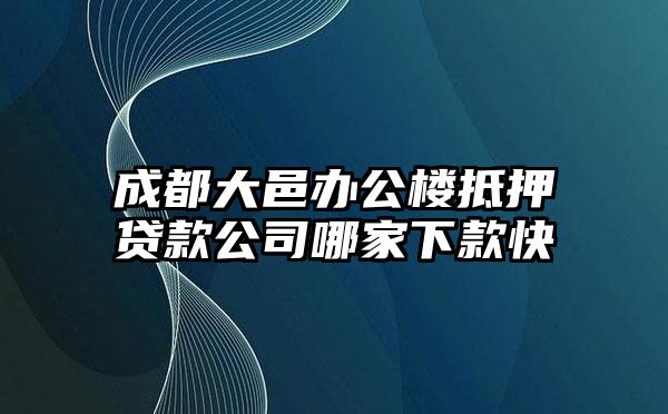 成都大邑办公楼抵押贷款公司哪家下款快