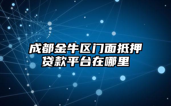 成都金牛区门面抵押贷款平台在哪里