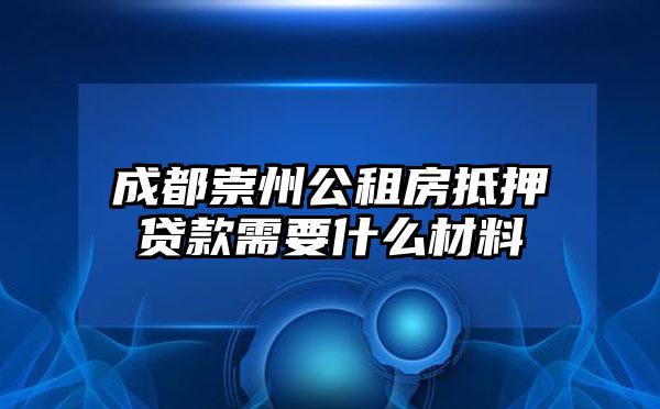 成都崇州公租房抵押贷款需要什么材料