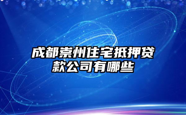 成都崇州住宅抵押贷款公司有哪些