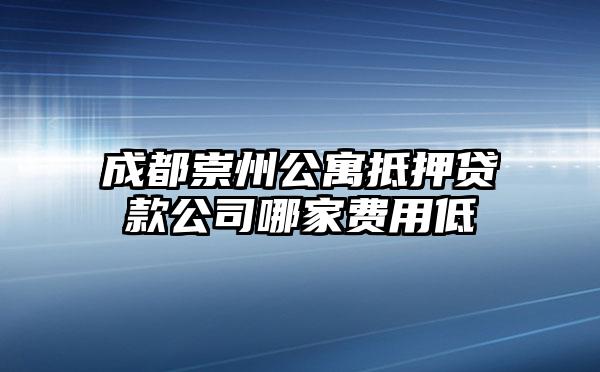 成都崇州公寓抵押贷款公司哪家费用低