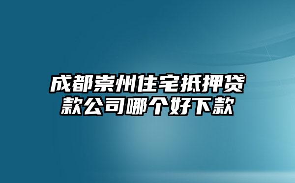 成都崇州住宅抵押贷款公司哪个好下款