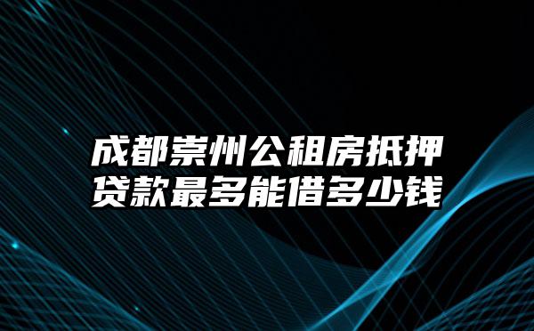 成都崇州公租房抵押贷款最多能借多少钱