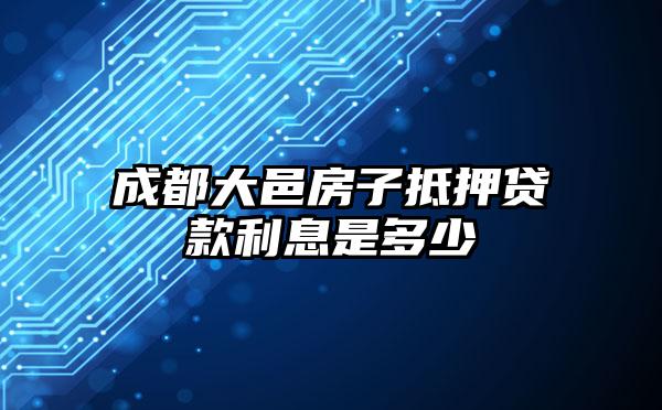 成都大邑房子抵押贷款利息是多少