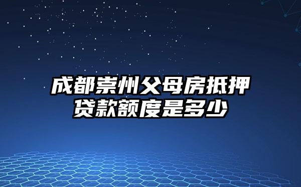 成都崇州父母房抵押贷款额度是多少