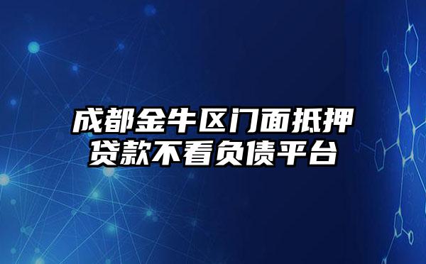 成都金牛区门面抵押贷款不看负债平台